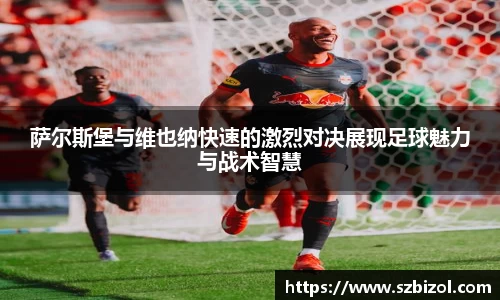 萨尔斯堡与维也纳快速的激烈对决展现足球魅力与战术智慧